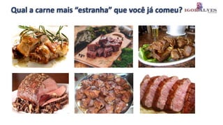 Qual a carne mais “estranha” que você já comeu?
 