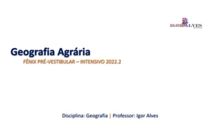 Geografia Agrária
FÊNIX PRÉ-VESTIBULAR – INTENSIVO 2022.2
Disciplina: Geografia | Professor: Igor Alves
 