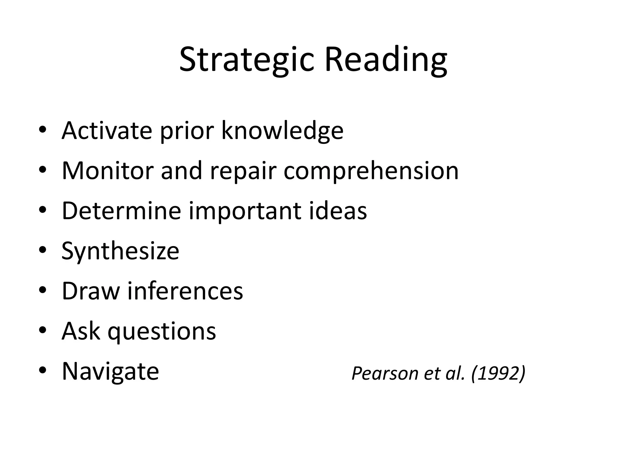 Strategic Reading
•   Activate prior knowledge
•   Monitor and repair comprehension
•   Determine important ideas
•   Synthesize
•   Draw inferences
•   Ask questions
•   Navigate                 Pearson et al. (1992)
 