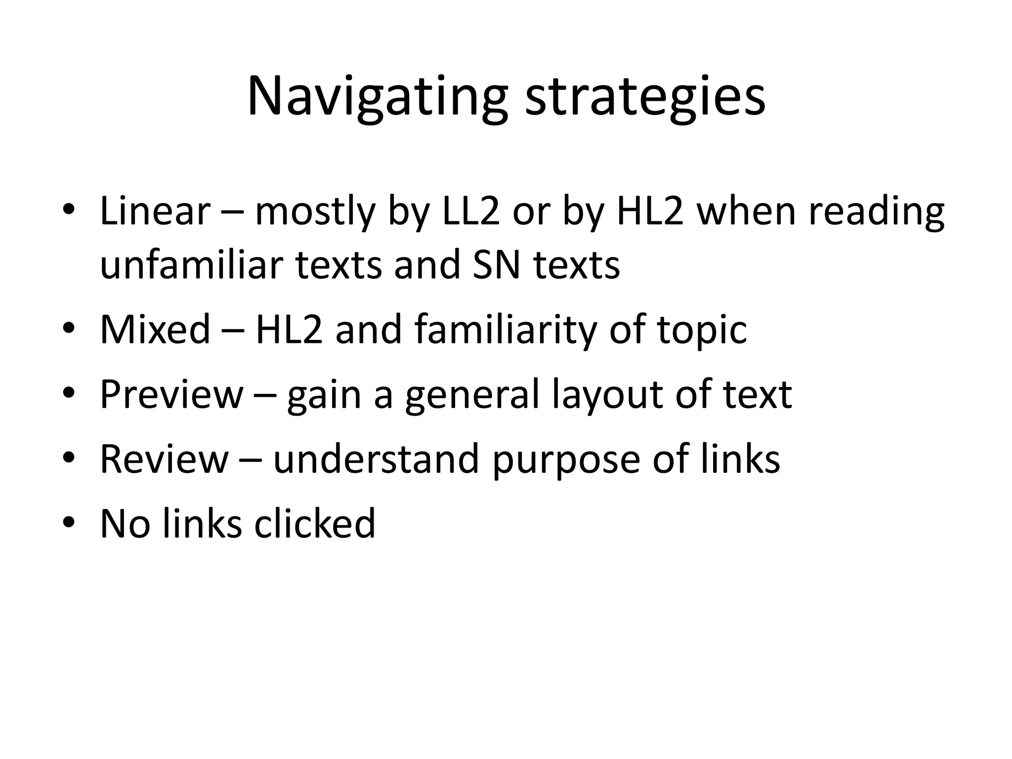 Navigating strategies
• Linear – mostly by LL2 or by HL2 when reading
  unfamiliar texts and SN texts
• Mixed – HL2 and familiarity of topic
• Preview – gain a general layout of text
• Review – understand purpose of links
• No links clicked
 