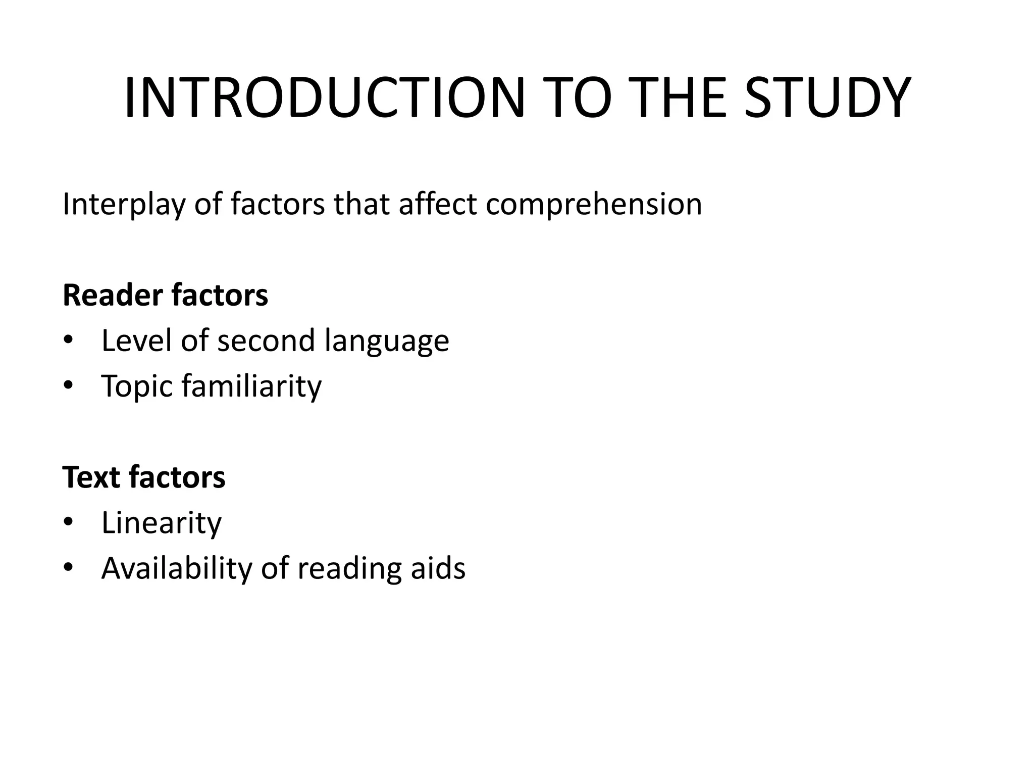 INTRODUCTION TO THE STUDY
Interplay of factors that affect comprehension

Reader factors
• Level of second language
• Topic familiarity

Text factors
• Linearity
• Availability of reading aids
 