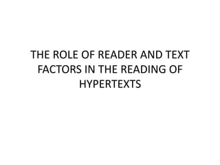 THE ROLE OF READER AND TEXT
 FACTORS IN THE READING OF
        HYPERTEXTS
 