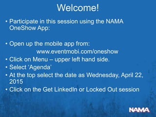 • Participate in this session using the NAMA
OneShow App:
• Open up the mobile app from:
www.eventmobi.com/oneshow
• Click on Menu – upper left hand side.
• Select ‘Agenda’
• At the top select the date as Wednesday, April 22,
2015
• Click on the Get LinkedIn or Locked Out session
Welcome!
 