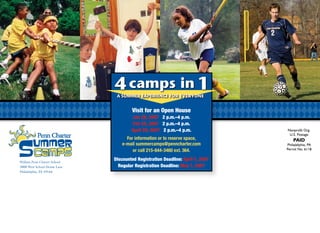 Visit for an Open House
                                      Jan 28, 2007 2 p.m.–4 p.m.
                                      Feb 25, 2007 2 p.m.–4 p.m.
                                      April 29, 2007 2 p.m.–4 p.m.              Nonprofit Org.
                                                                                 U.S. Postage
                                    For information or to reserve space,            PAID
                                  e-mail summercamps@penncharter.com            Philadelphia, PA
                                       or call 215-844-3460 ext. 364.           Permit No. 6118


William Penn Charter School
                              Discounted Registration Deadline: April 1, 2007
3000 West School House Lane     Regular Registration Deadline: May 1, 2007
Philadelphia, PA 19144
 