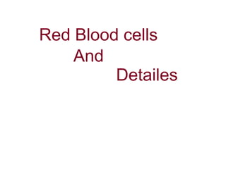 Red Blood cells 
And 
Detailes 
 