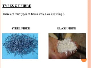 TYPES OF FIBRE
There are four types of fibres which we are using :-
STEEL FIBRE GLASS FIBRE
 
