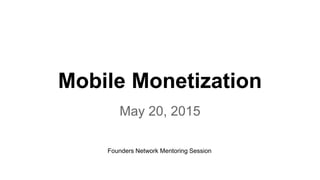 Mobile Monetization
May 20, 2015
Founders Network Mentoring Session
 