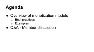 Agenda
● Overview of monetization models
o Best practices
o Examples
● Q&A - Member discussion
 