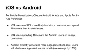iOS vs Android
For Mobile Monetization, Choose Android for Ads and Apple For In-
App Purchases
● iOS users are 32% more li...