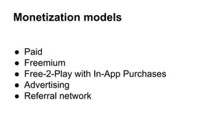 Monetization models
● Paid
● Freemium
● Free-2-Play with In-App Purchases
● Advertising
● Referral network
 