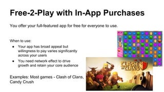 Free-2-Play with In-App Purchases
You offer your full-featured app for free for everyone to use.
When to use:
● Your app h...
