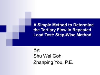A Simple Method to Determine
the Tertiary Flow in Repeated
Load Test: Step-Wise Method
By:
Shu Wei Goh
Zhanping You, P.E.
 