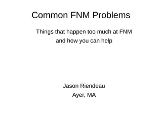 Common FNM Problems
Things that happen too much at FNM
and how you can help
Jason Riendeau
Ayer, MA
 