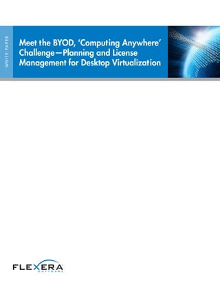 WHITEPAPER
Meet the BYOD, ‘Computing Anywhere’
Challenge—Planning and License
Management for Desktop Virtualization
 