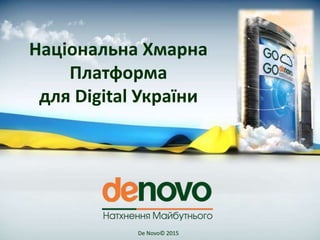 De Novo© 2015
Національна Хмарна
Платформа
для Digital України
 