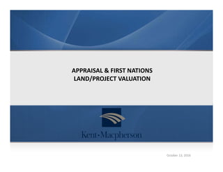 October 13, 2016
APPRAISAL & FIRST NATIONS 
LAND/PROJECT VALUATION
 