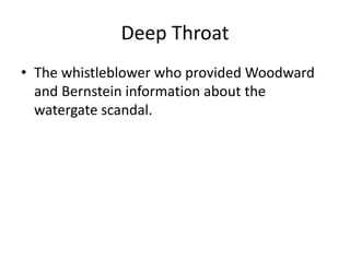 Deep Throat
• The whistleblower who provided Woodward
and Bernstein information about the
watergate scandal.
 