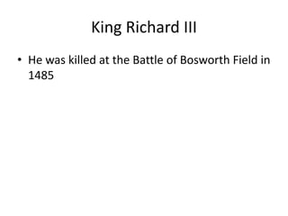 King Richard III
• He was killed at the Battle of Bosworth Field in
1485
 