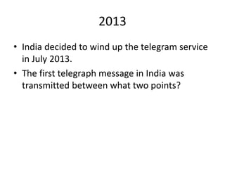 2013
• India decided to wind up the telegram service
in July 2013.
• The first telegraph message in India was
transmitted between what two points?
 