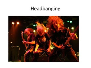 Headbanging
 
