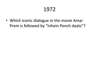 1972
• Which iconic dialogue in the movie Amar
Prem is followed by “Inhein Ponch daalo”?
 