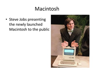 Macintosh
• Steve Jobs presenting
the newly launched
Macintosh to the public
 