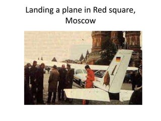 Landing a plane in Red square,
Moscow
 