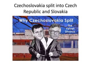 Czechoslovakia split into Czech
Republic and Slovakia
 
