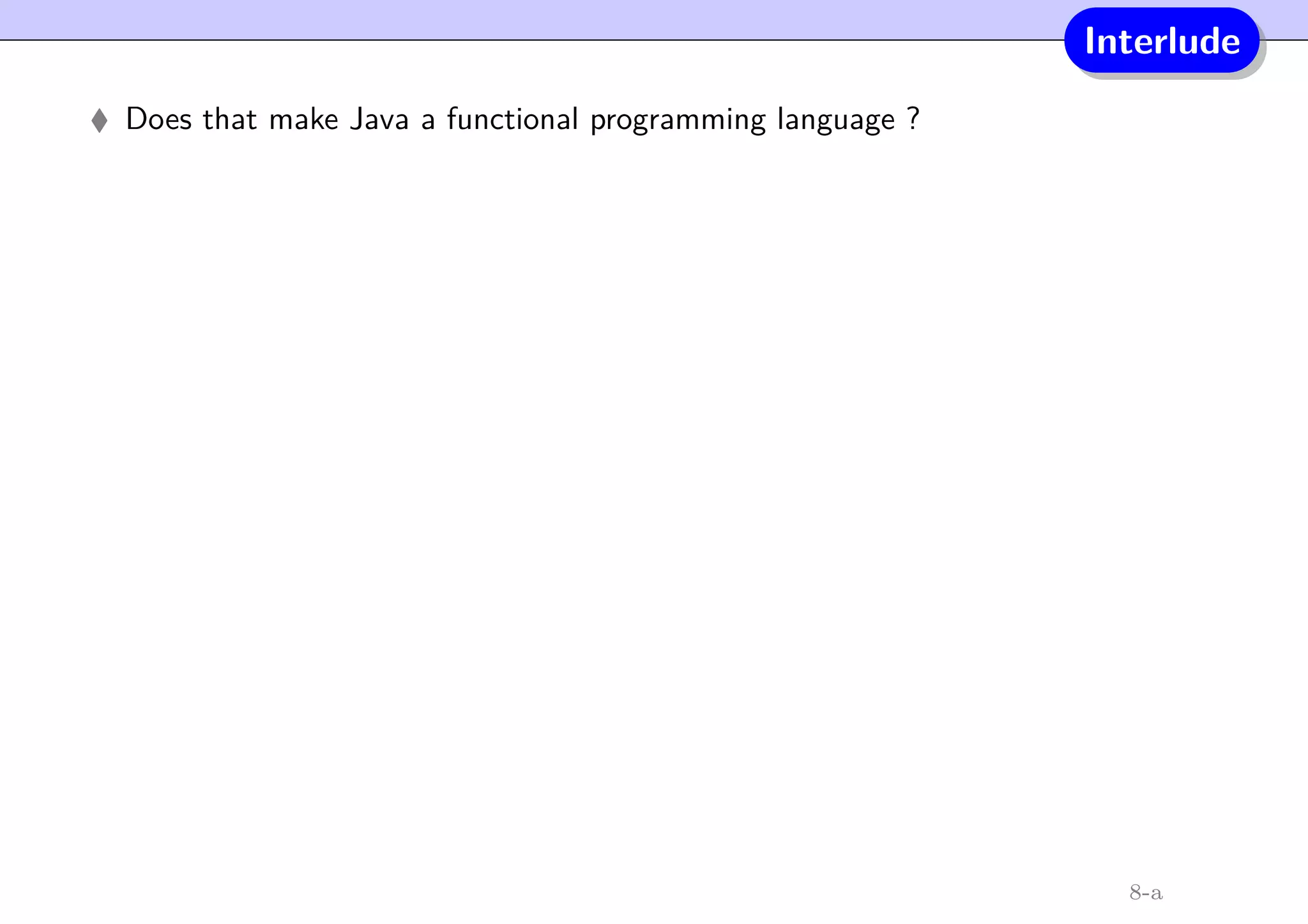 Interlude
Does that make Java a functional programming language ?
8-a
 