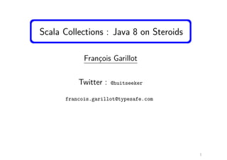 Scala Collections : Java 8 on Steroids
François Garillot
Twitter : @huitseeker
francois.garillot@typesafe.com
1
 