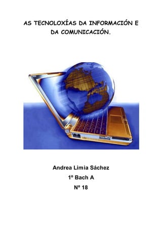 AS TECNOLOXÍAS DA INFORMACIÓN E 
DA COMUNICACIÓN. 
Andrea Limia Sáchez 
1º Bach A 
Nº 18 
 