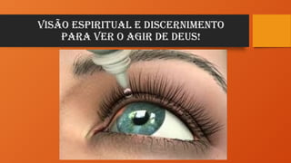 Visão espiritual e discernimento
para ver o agir de deus!
 