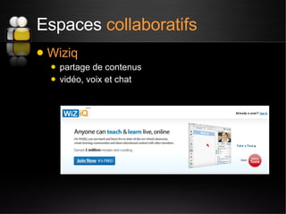 Espaces  collaboratifs <ul><li>Wiziq </li></ul><ul><ul><li>partage de contenus </li></ul></ul><ul><ul><li>vidéo, voix et c...