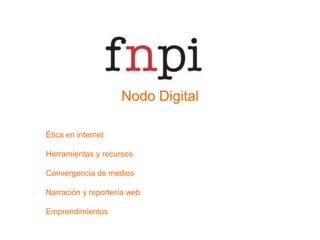 Nodo DigitalÉtica en internetHerramientas y recursosConvergencia de mediosNarración y reportería webEmprendimientos