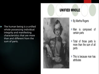  The human being is a unified
whole possessing individual
integrity and manifesting
characteristics that are more
than and different from the
sum of parts.
 
