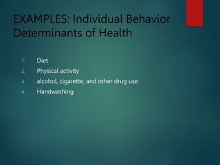 EXAMPLES: Individual Behavior
Determinants of Health
1. Diet
2. Physical activity
3. alcohol, cigarette, and other drug use
4. Handwashing
 