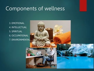 Components of wellness
3. EMOTIONAL
4. INTELLECTUAL
5. SPIRITUAL
6. OCCUPATIONAL
7. ENVIRONMENTAL
This Photo by Unknown Author is licensed under CC BY-NC-ND
 