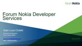 Forum Nokia Developer Services Gian Luca Cioletti Business Development Forum Nokia EMEA gian-luca.cioletti@nokia.com Mob: +358503423554 