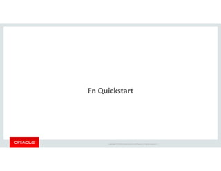 Copyright © 2018 Oracle and/or its affiliates. All rights reserved. |
Fn Quickstart
 