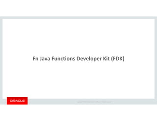 Copyright © 2018 Oracle and/or its affiliates. All rights reserved. |
Fn Java Functions Developer Kit (FDK)
 