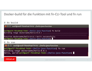 Copyright © 2018 Oracle and/or its affiliates. All rights reserved. |
Docker-build für die Funktion mit fn-CLI-Tool und fn run
$ fn build
$ fn run
28
 