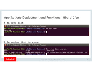 Copyright © 2018, Oracle and/or its affiliates. All rights reserved. |
Applikations-Deployment und Funktionen überprüfen
$ fn apps list
$ fn routes list java-app
37
 