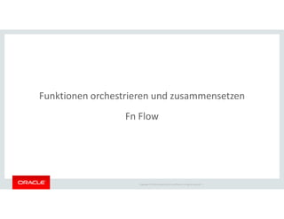 Copyright © 2018 Oracle and/or its affiliates. All rights reserved. |
Funktionen orchestrieren und zusammensetzen
Fn Flow
 