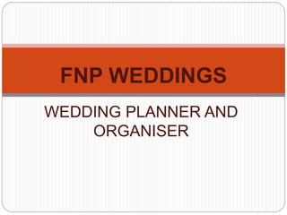 WEDDING PLANNER AND
ORGANISER
FNP WEDDINGS
 