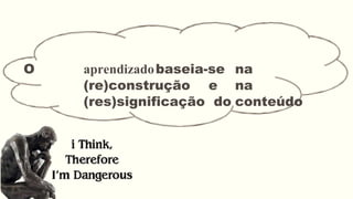 O aprendizadobaseia-se na
(re)construção e na
(res)significação do conteúdo
 