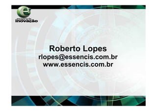 Roberto Lopes
rlopes@essencis.com.br
  www.essencis.com.br
 