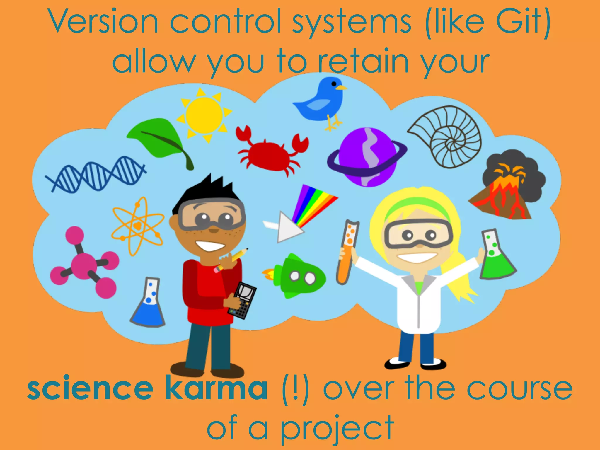 Version control systems (like Git) allow you to retain your science karma (!) over the course of a project 