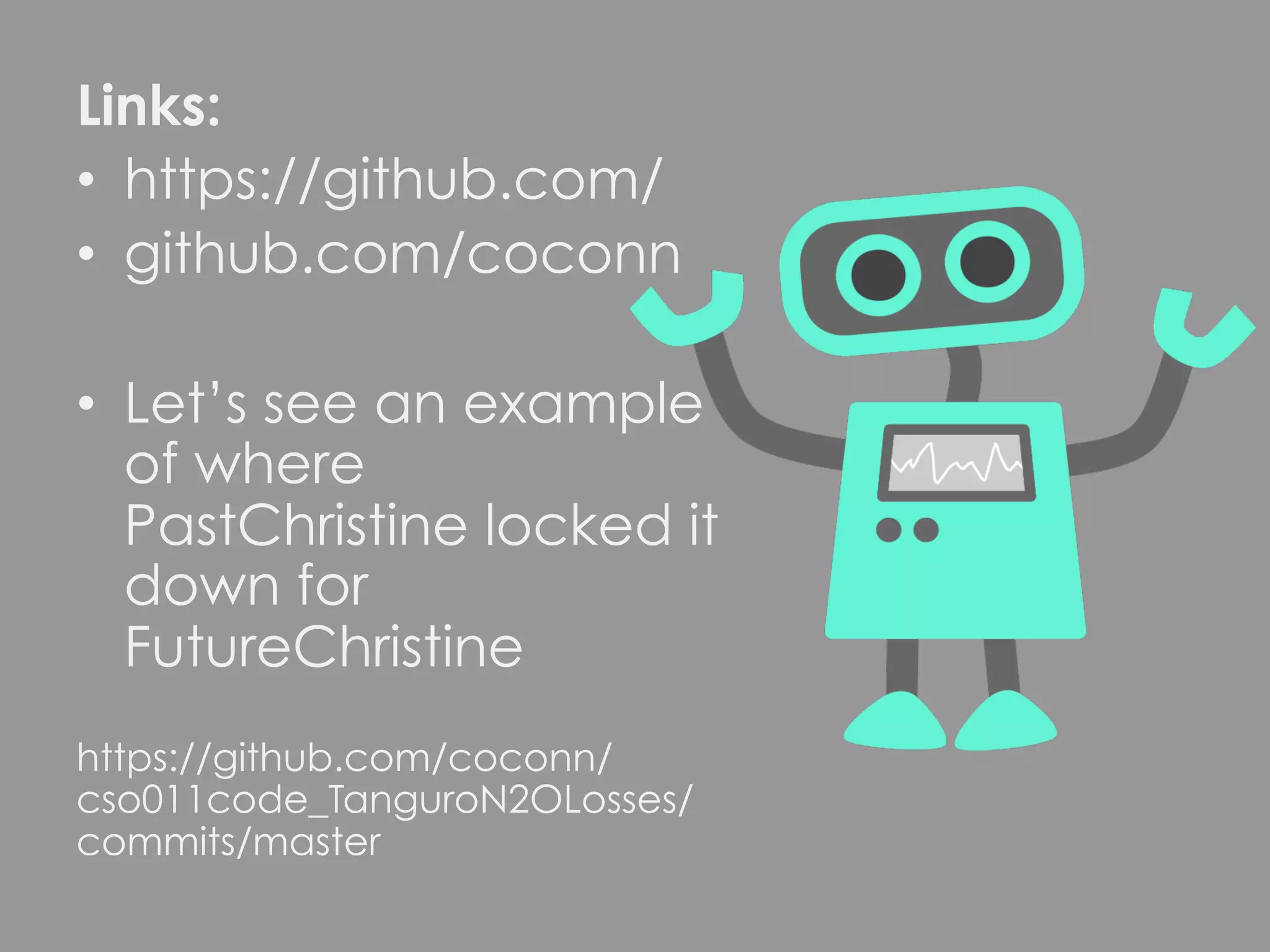 Links: •  https://github.com/ •  github.com/coconn •  Let’s see an example of where PastChristine locked it down for FutureChristine https://github.com/coconn/ cso011code_TanguroN2OLosses/ commits/master 