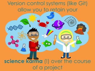 Version control systems (like Git)
allow you to retain your
science karma (!) over the course
of a project
 