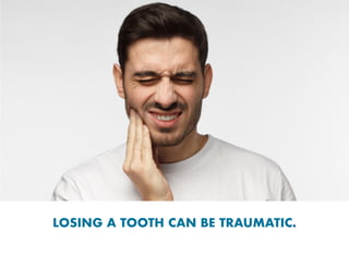 LOSING A TOOTH CAN BE TRAUMATIC.
 